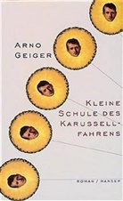 Arno Geiger - Kleine Schule des Karussellfahrens