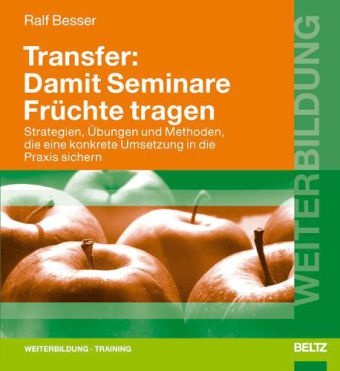 Ralf Besser - Transfer, Damit Seminare Früchte tragen Strategien, Übungen und Methoden, die eine konkrete Umsetzung in die Praxis sichern