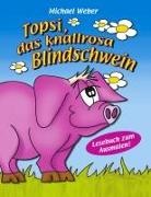 Michael Weber - Topsi, das knallrosa Blindschwein