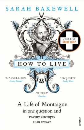 Sarah Bakewell - How to Live - A Life of Montaigne in One Question and Twenty Attempts At an Answer