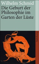Wilhelm Schmid - Die Geburt der Philosophie im Garten der Lüste
