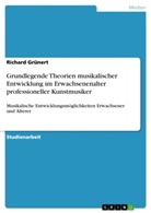 Richard Grünert - Grundlegende Theorien musikalischer Entwicklung im Erwachsenenalter professioneller Kunstmusiker