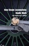 A J Goldfinch, A. J. Goldfinch, A. J. (Formerly Electrification Goldfinch, P W B Semmens, P. W. B. Semmens, P. W. B. (Formerly Deputy Head of the National Railway Museum Semmens... - How Steam Locomotives Really Work