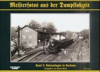 Günter Meyer - Meisterfotos aus der Dampflokzeit - Bd.3: Bahnanlagen in Sachsen