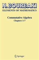 N Bourbaki, N. Bourbaki, Nicolas Bourbaki - Elements of Mathematics: Elements of Mathematics. Commutative Algebra. Chapters 1 - 7