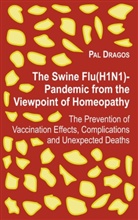 Pal Dragos - The Swine Flu(H1N1)-Pandemic from the Viewpoint of Homeopathy - The Prevention of Vaccination Effects, Complications and Unexpected Deaths