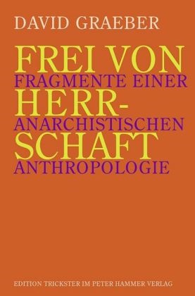 David Graeber - Frei von Herrschaft Fragmente einer anarchistischen Anthropologie