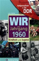 Lutz Löscher - Wir vom Jahrgang 1960 - Aufgewachsen in der DDR