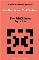 F Berezin, F A Berezin, F. A. Berezin, F.A. Berezin, Felix Alexandrovich Berezin, M Shubin... - The Schrödinger Equation