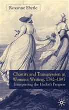R Eberle, R. Eberle, Roxanne Eberle - Chastity and Transgression in Women''s Writing, 1792-1897