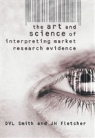 J. H. Fletcher, J.H. Fletcher, Jonathan Fletcher, Jonathan H. Fletcher, D. V. L. Smith, Davi Smith... - The Art and Science of Interpreting Market Research Evidence: