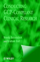 Graham Ball, Ball Graham, Bohaychuk, W Bohaychuk, Wendy Bohaychuk, Wendy (Good Clinical Research Practices Bohaychuk... - Conducting Gcp-Compliant Clinical Research