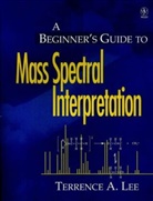 Lee, Jenny Lee, Ta Lee, Terrence A Lee, Terrence A. Lee, Terrence A. (Middle Tennessee State Universit Lee... - BEGINNER S GUIDE TO MASS SPECTRAL