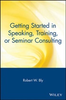 Bob Bly, Calkin Siobhain Bly, Robert W Bly, Robert W. Bly, Rw Bly, Bly Robert W. - Getting Started in Speaking, Training, Or Seminar Consulting