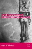 K Mathers, K. Mathers, Kathryn Mathers, Kathryn Frances Mathers, Mathers Kathryn - Travel, Humanitarianism, and Becoming American in Africa
