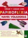 Franco Pavarin, Luciano Spaggiari - CREAR Y JUGAR CON PAPIROFLEXIA. NAVES VOLADORAS