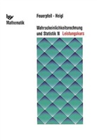 Feuerpfei, Jürge Feuerpfeil, Jürgen Feuerpfeil, Heigl, Franz Heigl - Wahrscheinlichkeitsrechnung und Statistik: Leistungskurs