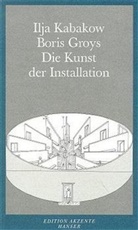 Bori Groys, Boris Groys, Ilya Kabakov, Ilja Kabakow - Die Kunst der Installation