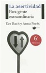 Eva Bach, Eva Bach Cobacho, Anna Fores, Anna Forés I Miravalles, Anna . . . [et al. ] Forés i Miravalles - La asertividad : para gente extraordinaria