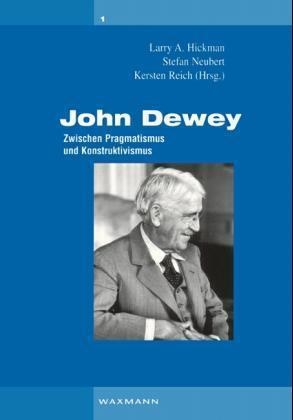 Larry A. Hickman, Stefan Neubert, Kersten Reich - John Dewey, Zwischen Pragmatismus und Konstruktivismus