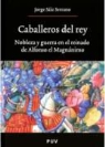 Jorge Sáiz Serrano - Caballeros del rey : nobleza y guerra en el reinado de Alfonso el Magnánimo
