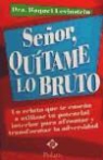 Raquel Levinstein - Señor, quítame lo bruto : un relato que te enseña a utilizar tu potencial interior para afrontar y transformar la adversidad