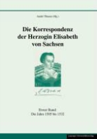 Andr Thieme, André Thieme - Die Korrespondenz der Herzogin Elisabeth von Sachsen und ergänzende Quellen 1