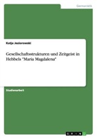 Katja Jeziorowski - Gesellschaftsstrukturen und Zeitgeist in Hebbels "Maria Magdalena"