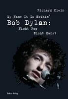 Richard Klein - My Name It Is Nothin'. Bob Dylan: Nicht Pop, Nicht Kunst