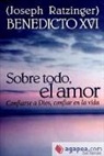 Papa Benedicto XVI, Papa . . . [et al. ] Benedicto XVI, Papa Benedicto Xvi - Papa - Xvi - Sobre todo, el amor : confiarse a Dios, confiar en la vida