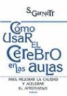 Steve Garnett - Cómo usar el cerebro en el aula : para mejorar la calidad y acelerar el aprendizaje