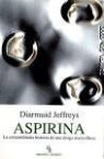 Diarmuid Jeffreys - Aspirina : la extraordinaria historia de la droga maravillosa