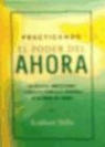 Eckhart Tolle - Practicando el poder del ahora : enseñanzas, meditaciones y ejercicios esenciales extraídos de "El poder del ahora"