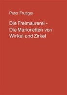 Peter Frutiger - Die Freimaurerei - Die Marionetten von Winkel und Zirkel