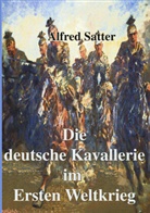 Alfred Satter - Die deutsche Kavallerie im ersten Weltkrieg