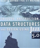 Elliot B. Koffman, Elliot B. Wolfgang Koffman, Elliot Koffmann, Paul Wolfgang, Paul A. T. Wolfgang - Objects, Abstraction, Data Structures, and Design Using Java,