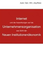 Jörg Riske - Internet und die Auswirkungen auf die Unternehmensorganisation aus Sicht der Neuen Institutionenökonomik