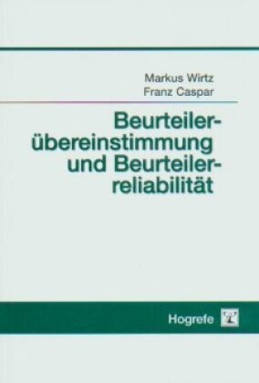Caspar, Franz Caspar, Wirt, Marku Wirtz, Markus Wirtz - Beurteilerübereinstimmung und Beurteilerreliabilität Methoden zur Bestimmung und Verbesserung der Zuverlässigkeit von Einschätzungen mittels Kategoriensystemen und Ratingskalen