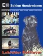 Dirk Glebe - Labrador Retriever Charakter und Wesen, Auswahl und Kauf, Haltung und Pflege, Erziehung, Freizeit und Zucht