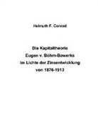 Helmut F Conrad, Helmut F. Conrad, Helmuth F. Conrad - Die Kapitaltheorie Eugen v. Böhm-Bawerks im Lichte der Zinsentwicklung von 1876-1913