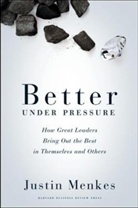 Justin Menkes, Menkes Justin - Better Under Pressure: How Great Leaders Bring Out the Best in