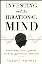 Robert Koppel, Koppel Robert - Investing and the Irrational Mind: Rethink Risk, Outwit Optimism, and Seize Opportunities Others Miss