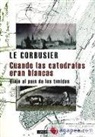 Le Corbusier - Cuando las catedrales eran blancas