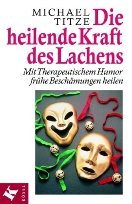 Michael Titze - Die heilende Kraft des Lachens - Mit Therapeutischem Humor frühe Beschämungen heilen. Mit e. Anh. v. Waleed A. Salameh