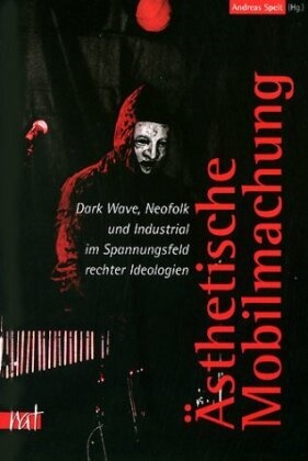 Andrea Speit, Andreas Speit - Ästhetische Mobilmachung Dark Wave, Neofolk und Industrial im Spannungsfeld rechter Ideologien