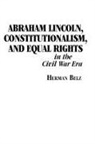 Herman Belz - Abraham Lincoln, Constitutionalism, and Equal Rights in the Civil War Era
