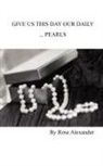 Rose Alexander - Give Us This Day Our Daily ...pearls