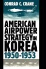 Conrad C. Crane - American Airpower Strategy in Korea, 1950-53