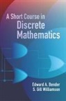 Edward A Bender, Edward a Gill Bender, Edward A. Bender, Edward A. Williamson Bender, Edward A./ Williamson Bender, S Gill... - A Short Course in Discrete Mathemat