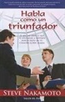 Steve Nakamoto - Habla Como un Triunfador: 21 Reglas Simples Que Te Ayudaran A Obtener Mayor Exito en Tu Comunicacion Diaria = Talk Like a Winner